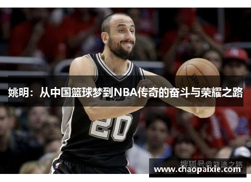 姚明：从中国篮球梦到NBA传奇的奋斗与荣耀之路